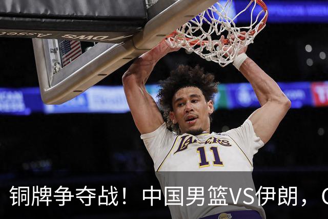 铜牌争夺战！中国男篮VS伊朗，CCTV5直播